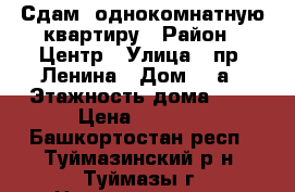 Сдам  однокомнатную квартиру › Район ­ Центр › Улица ­ пр. Ленина › Дом ­ 5а › Этажность дома ­ 5 › Цена ­ 6 500 - Башкортостан респ., Туймазинский р-н, Туймазы г. Недвижимость » Квартиры аренда   